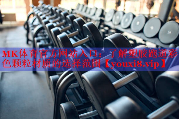 MK体育官方网站入口：了解塑胶跑道彩色颗粒材质的选择范围