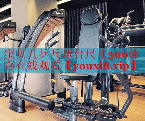 宝贝儿乒乓球台尺寸360体育在线观看