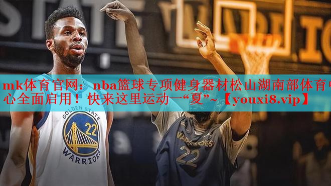 mk体育官网：nba篮球专项健身器材松山湖南部体育中心全面启用！快来这里运动一“夏”~