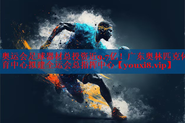 奥运会足球器材总投资近9.7亿！广东奥林匹克体育中心拟建全运会总指挥中心