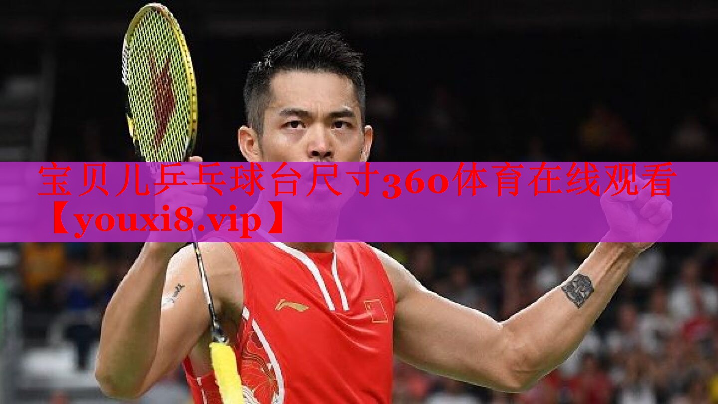 宝贝儿乒乓球台尺寸360体育在线观看
