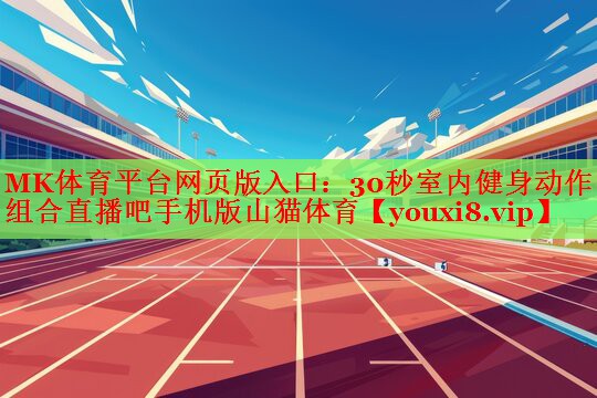 MK体育平台网页版入口：30秒室内健身动作组合直播吧手机版山猫体育