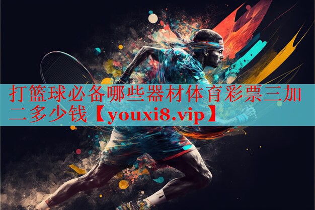 打篮球必备哪些器材体育彩票三加二多少钱