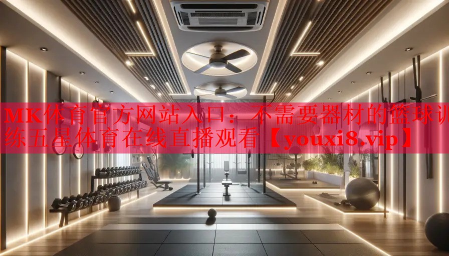 MK体育官方网站入口：不需要器材的篮球训练五星体育在线直播观看