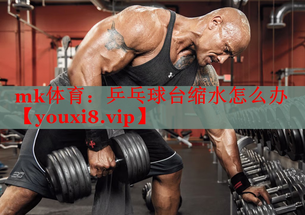 mk体育：乒乓球台缩水怎么办