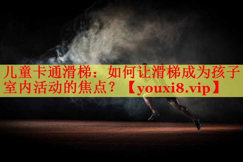 儿童卡通滑梯：如何让滑梯成为孩子室内活动的焦点？