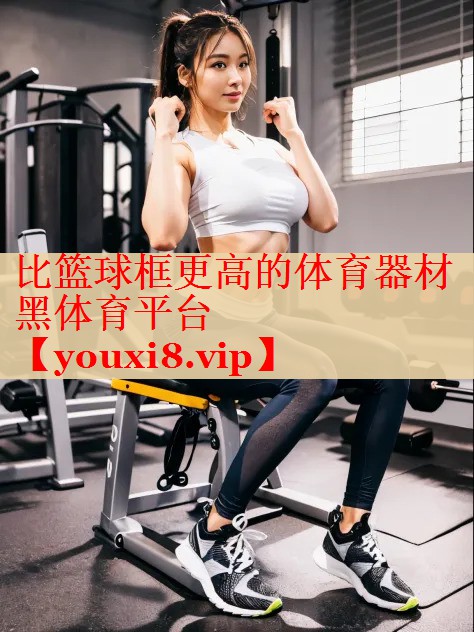 比篮球框更高的体育器材黑体育平台