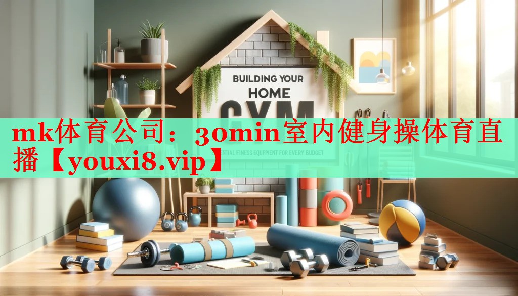 mk体育公司：30min室内健身操体育直播