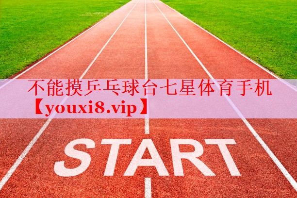 不能摸乒乓球台七星体育手机