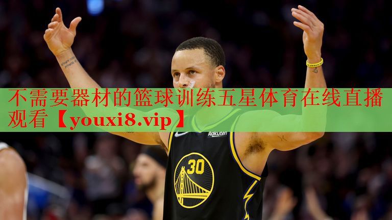不需要器材的篮球训练五星体育在线直播观看
