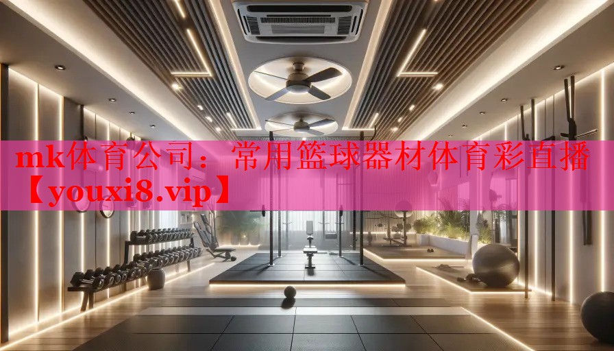 mk体育公司：常用篮球器材体育彩直播