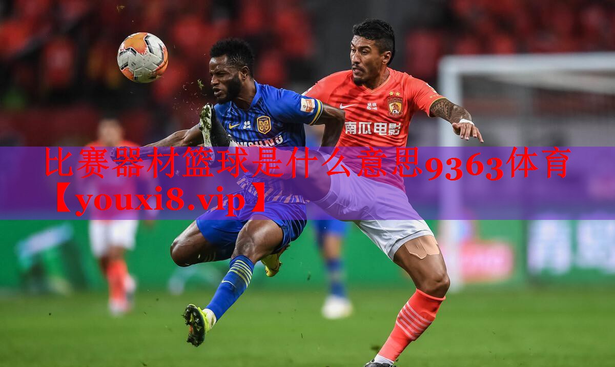 比赛器材篮球是什么意思9363体育