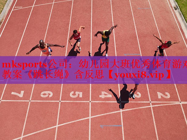 mksports公司：幼儿园大班优秀体育游戏教案《跳长绳》含反思