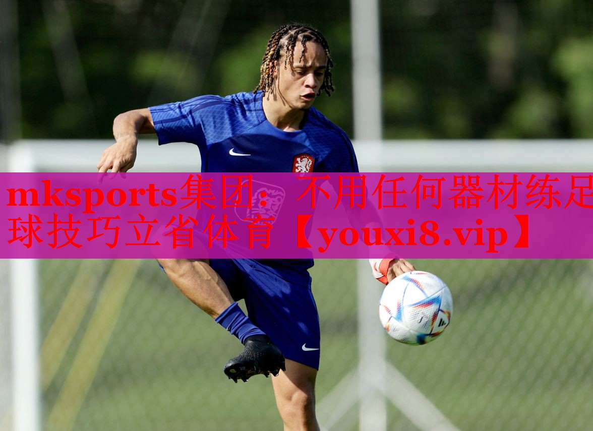 mksports集团：不用任何器材练足球技巧立省体育