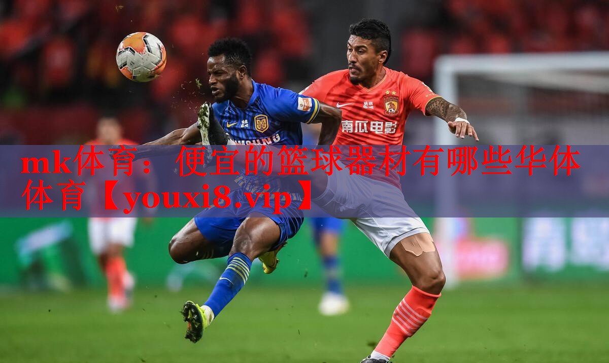 mk体育：便宜的篮球器材有哪些华体体育