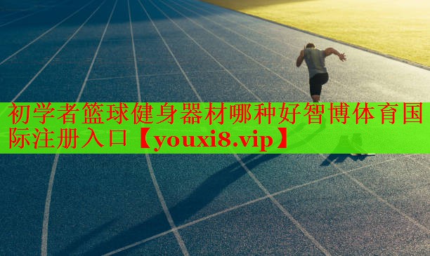 初学者篮球健身器材哪种好智博体育国际注册入口