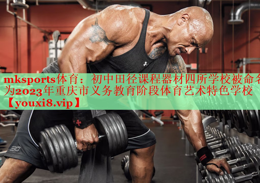 mksports体育：初中田径课程器材四所学校被命名为2023年重庆市义务教育阶段体育艺术特色学校