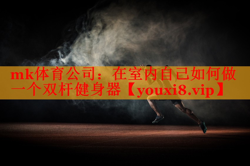 mk体育公司：在室内自己如何做一个双杆健身器