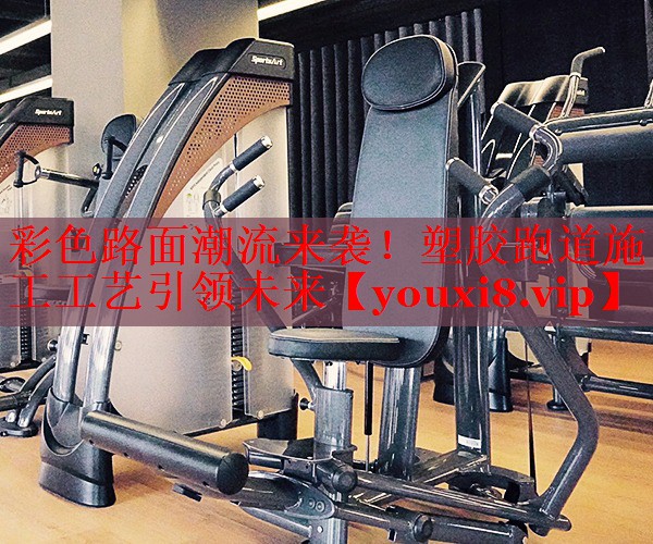 彩色路面潮流来袭！塑胶跑道施工工艺引领未来